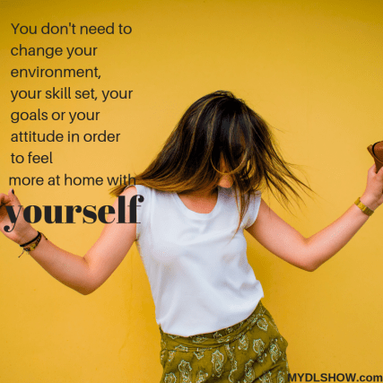You don't need to change your environment, your skill set, your goals or your attitude in order to feel